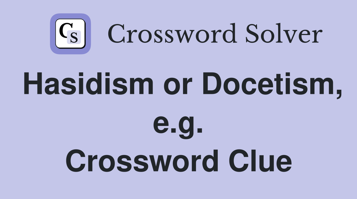Hasidism or Docetism, e.g. Crossword Clue
