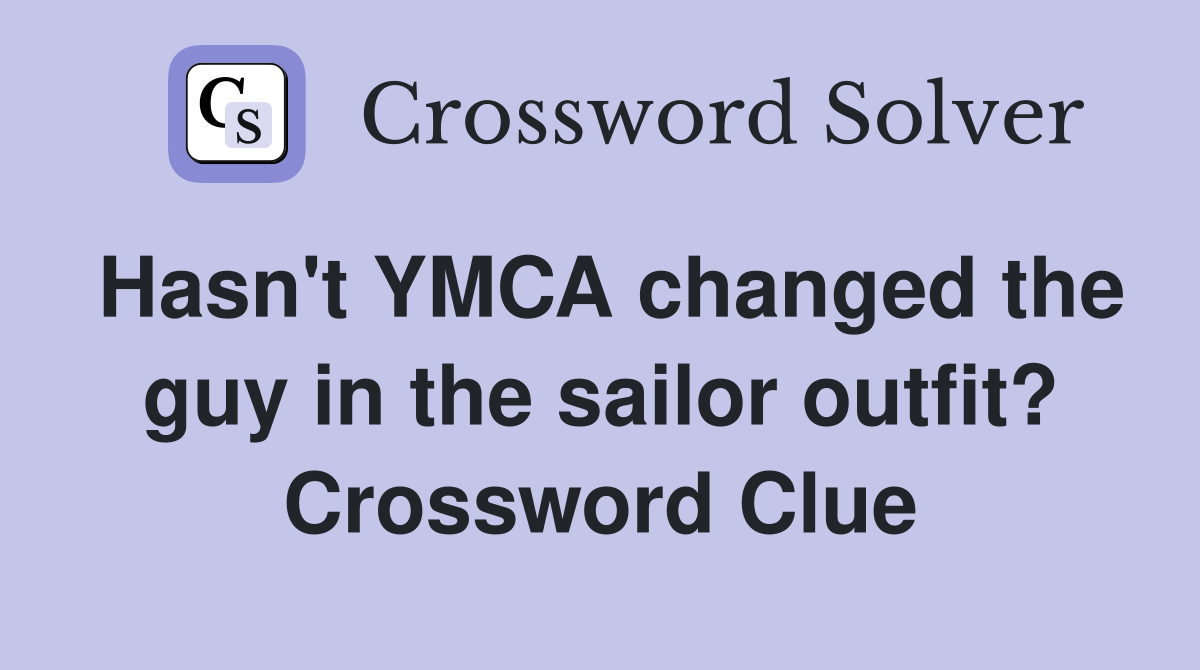 Hasn't YMCA changed the guy in the sailor outfit? Crossword Clue