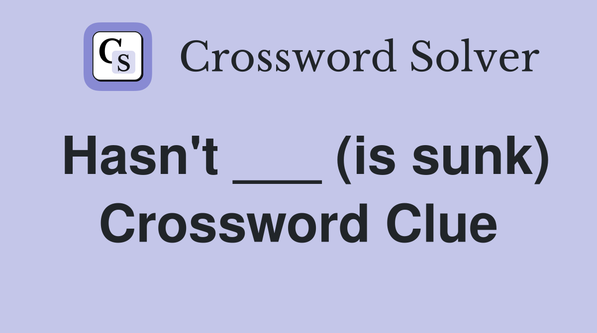 Hasn't ___ (is sunk) Crossword Clue