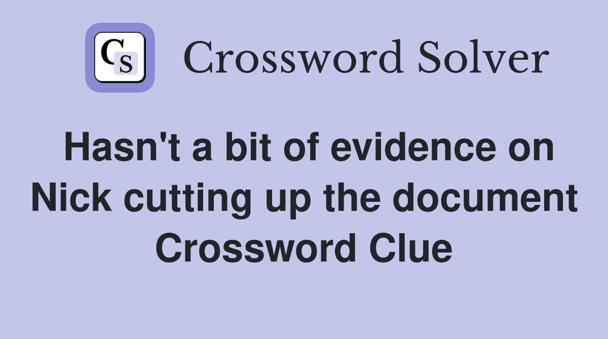 Hasn't a bit of evidence on Nick cutting up the document Crossword Clue