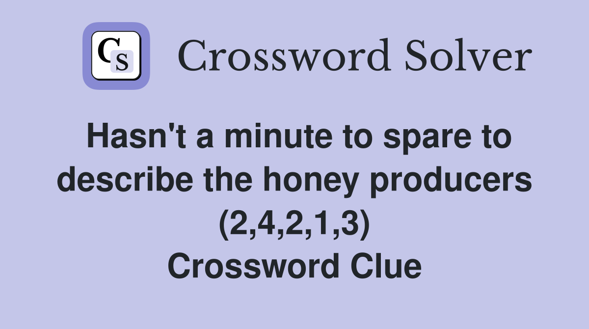 Hasn't a minute to spare to describe the honey producers (2,4,2,1,3) Crossword Clue