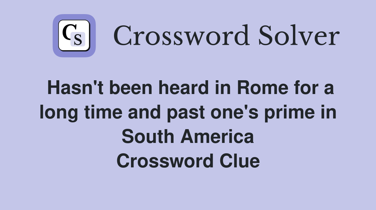 Hasn't been heard in Rome for a long time and past one's prime in South America Crossword Clue