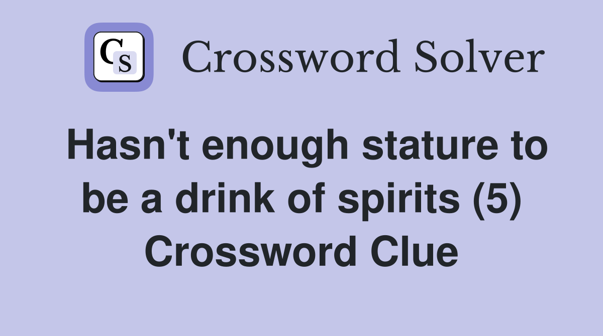Hasn't enough stature to be a drink of spirits (5) Crossword Clue
