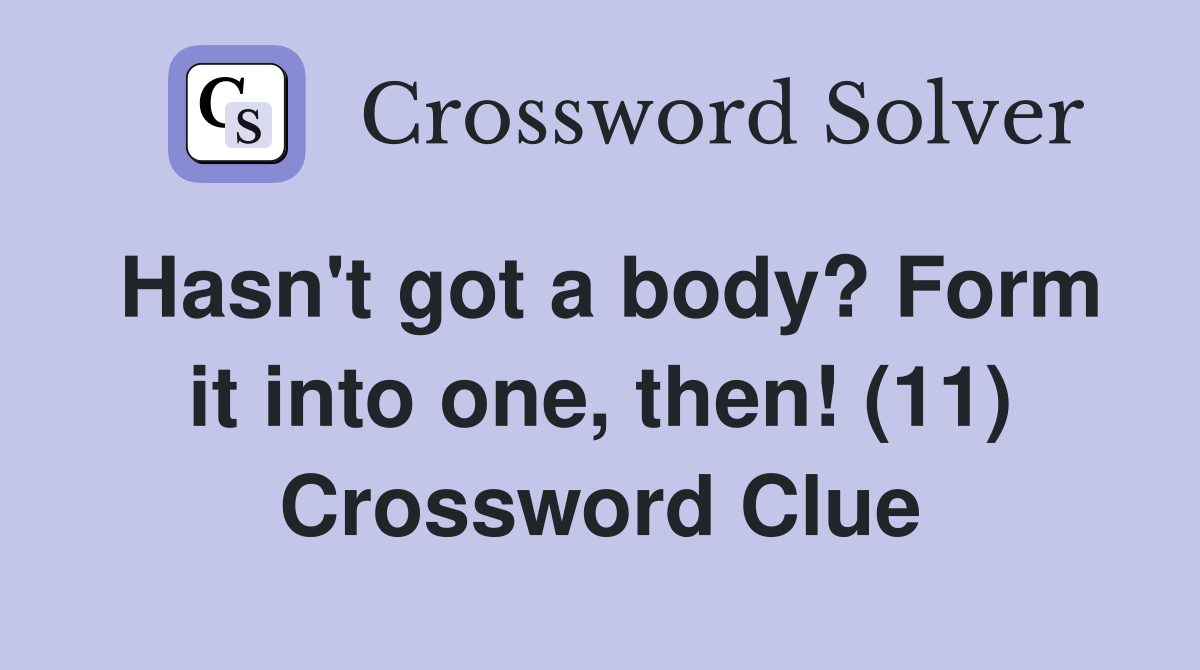Hasn't got a body? Form it into one, then! (11) Crossword Clue