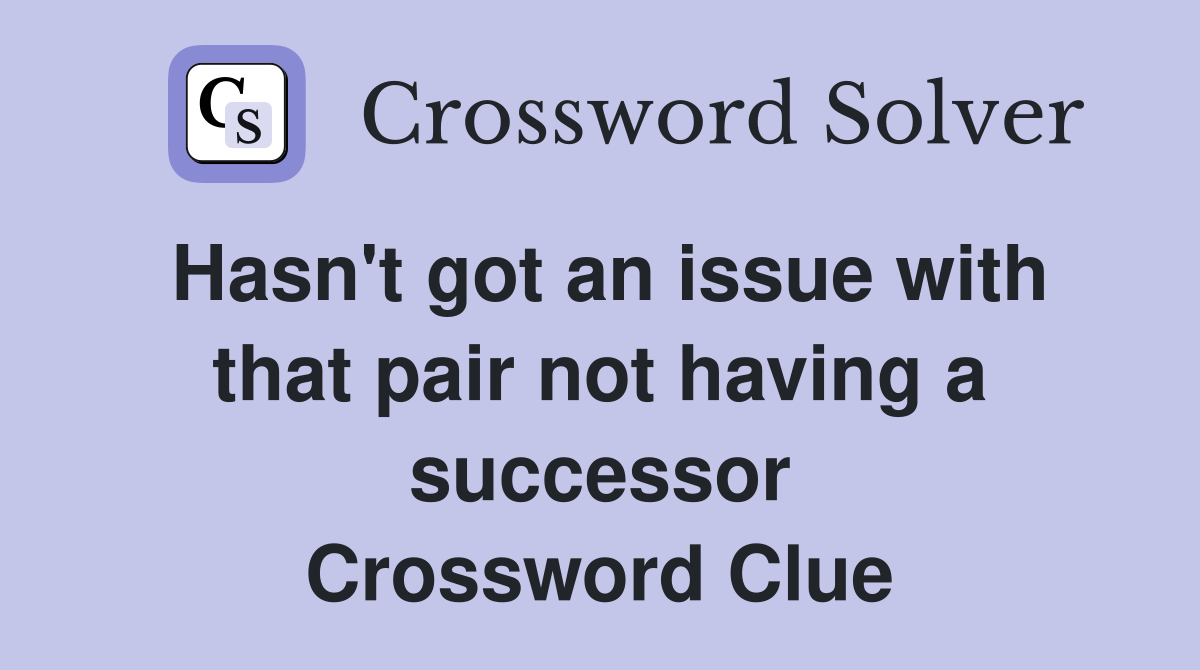 Hasn't got an issue with that pair not having a successor Crossword Clue