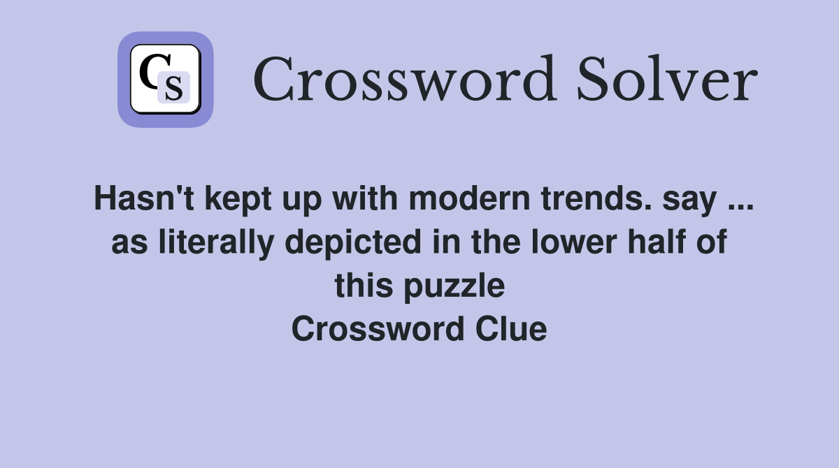 Hasn't kept up with modern trends. say ... as literally depicted in the lower half of this puzzle Crossword Clue