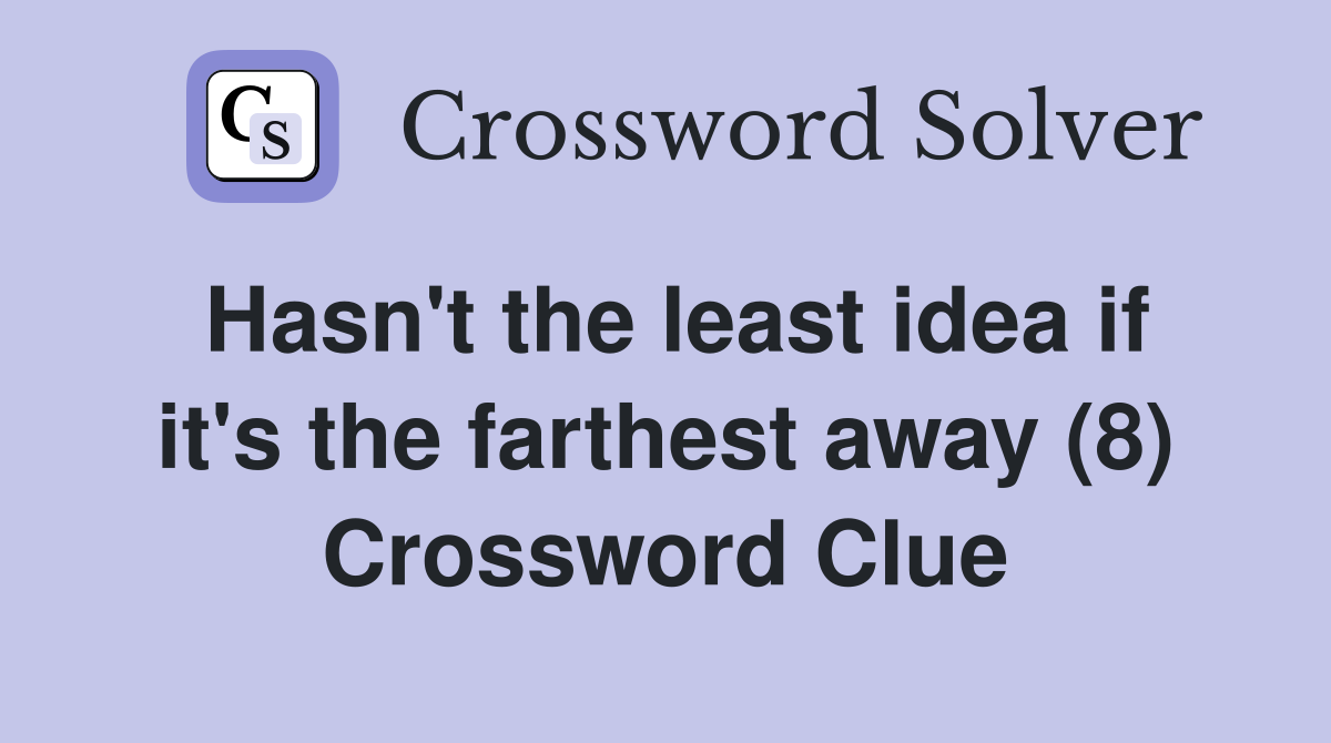 Hasn't the least idea if it's the farthest away (8) Crossword Clue
