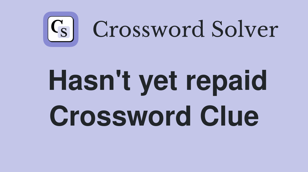 Hasn't yet repaid Crossword Clue