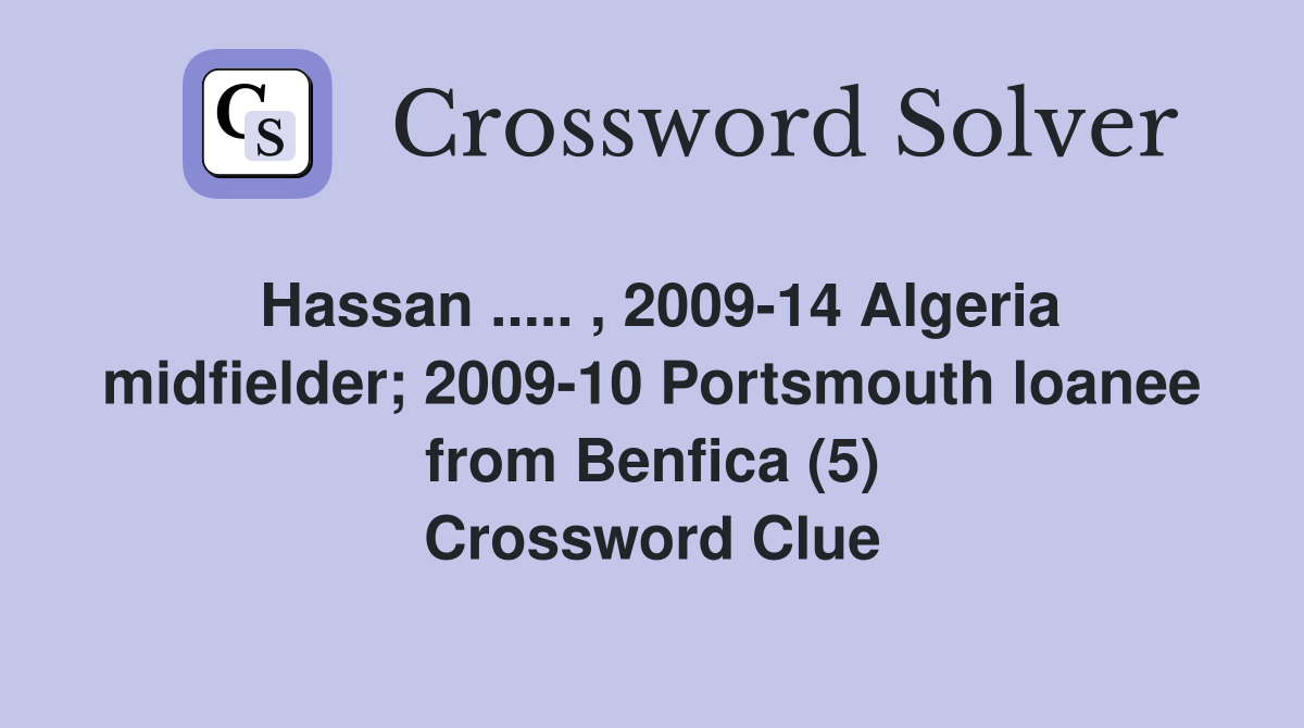 Hassan ..... , 2009-14 Algeria midfielder; 2009-10 Portsmouth loanee from Benfica (5) Crossword Clue
