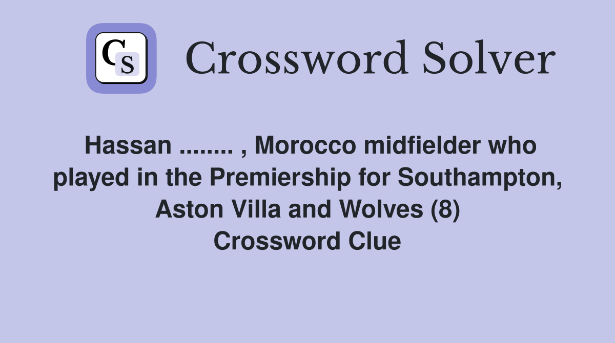 Hassan ........ , Morocco midfielder who played in the Premiership for Southampton, Aston Villa and Wolves (8) Crossword Clue