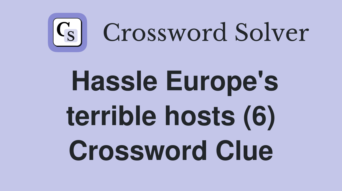 Hassle Europe's terrible hosts (6) Crossword Clue