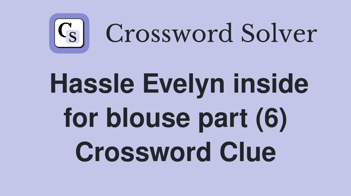 Hassle Evelyn inside for blouse part (6) Crossword Clue
