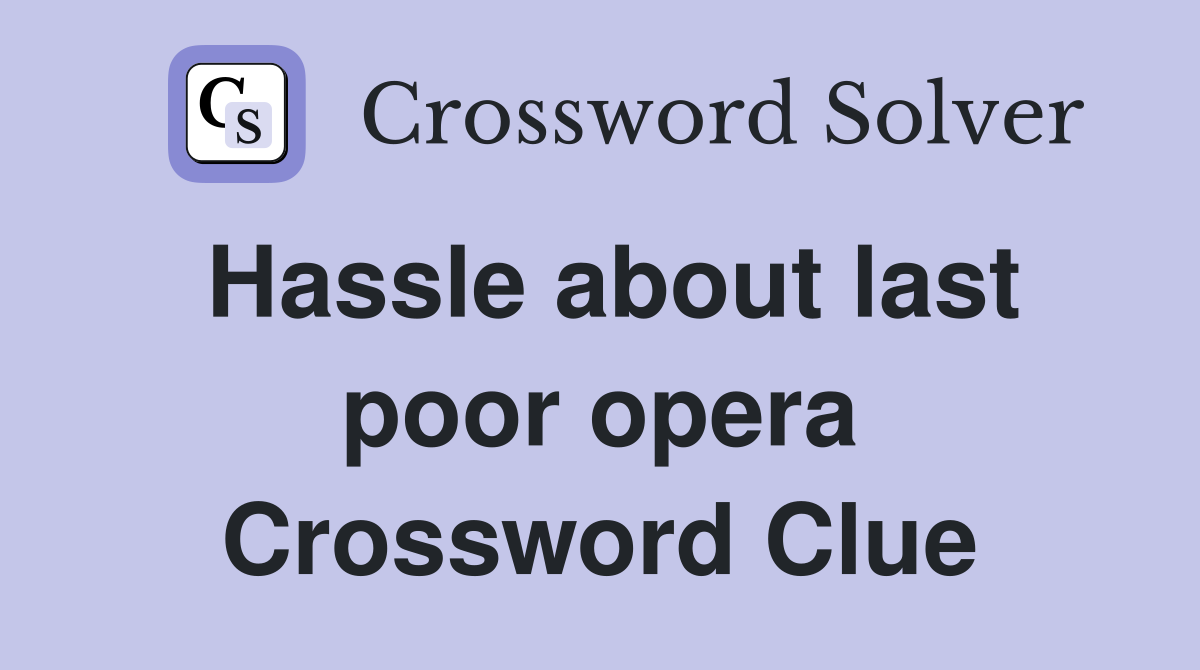 Hassle about last poor opera Crossword Clue