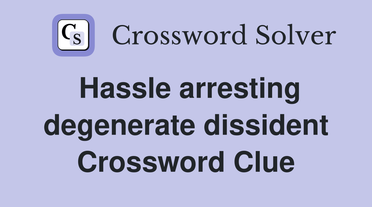 Hassle arresting degenerate dissident Crossword Clue