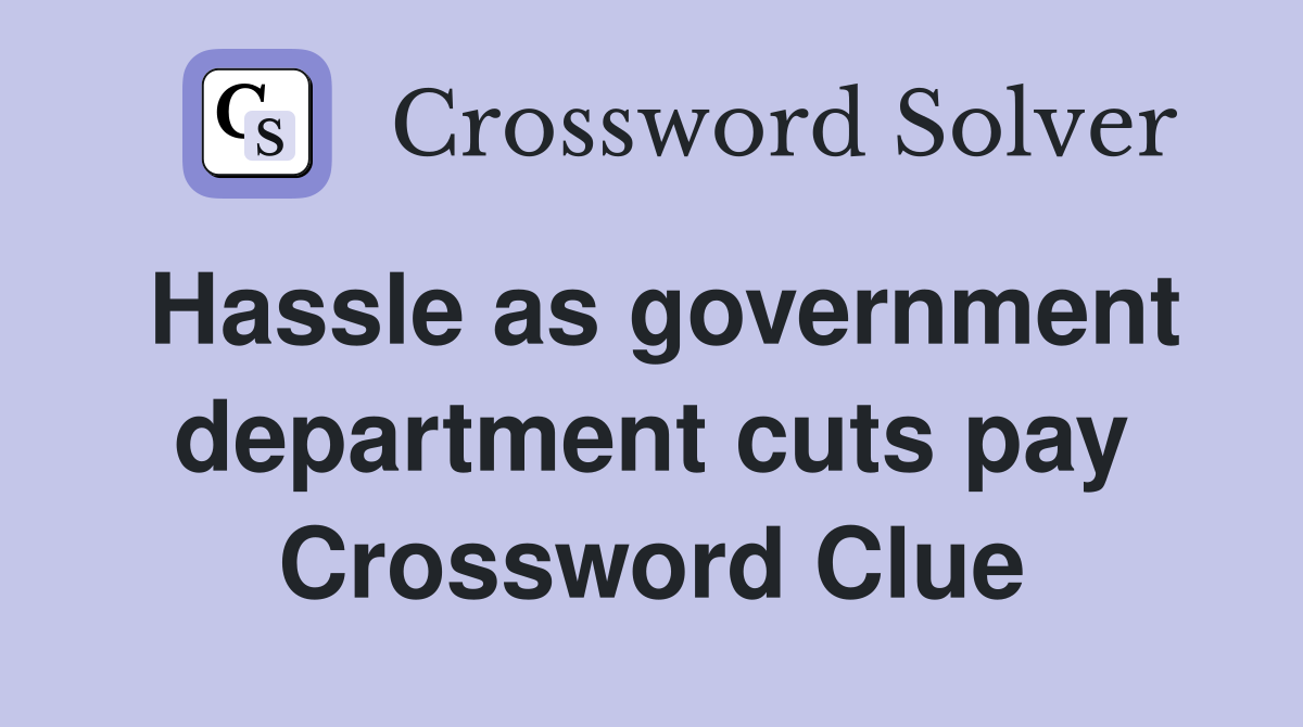 Hassle as government department cuts pay Crossword Clue