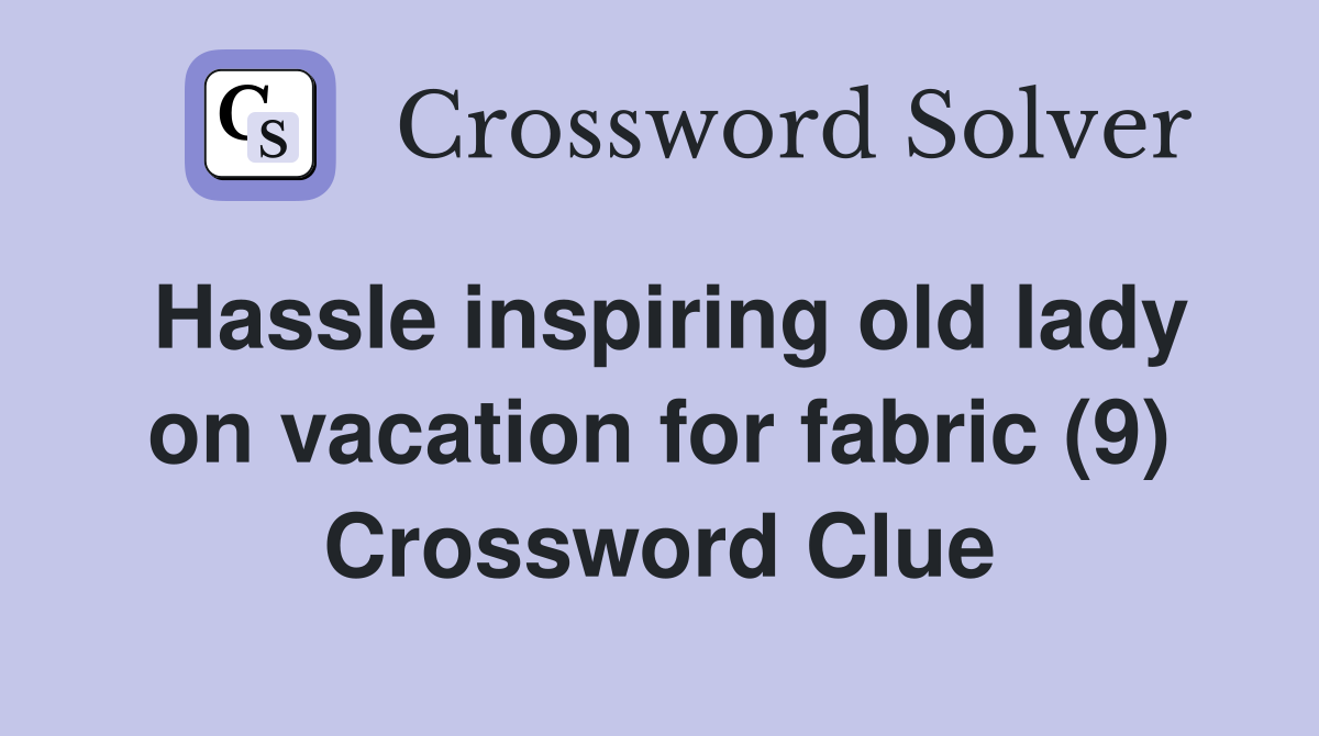Hassle inspiring old lady on vacation for fabric (9) Crossword Clue