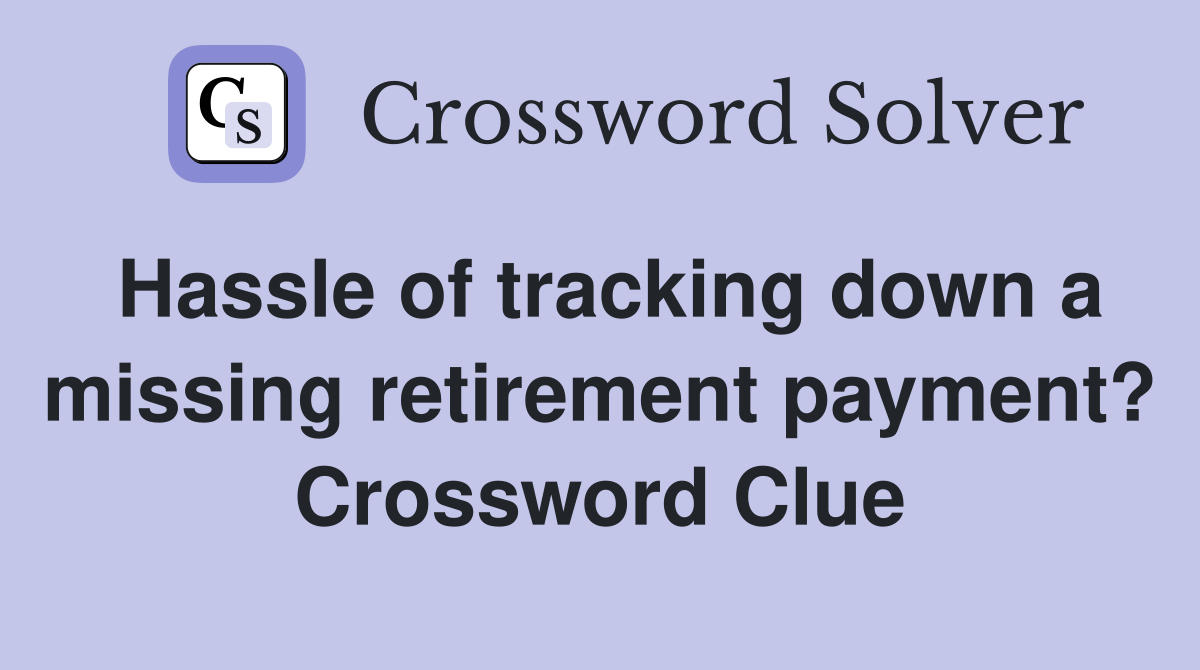 Hassle of tracking down a missing retirement payment? Crossword Clue