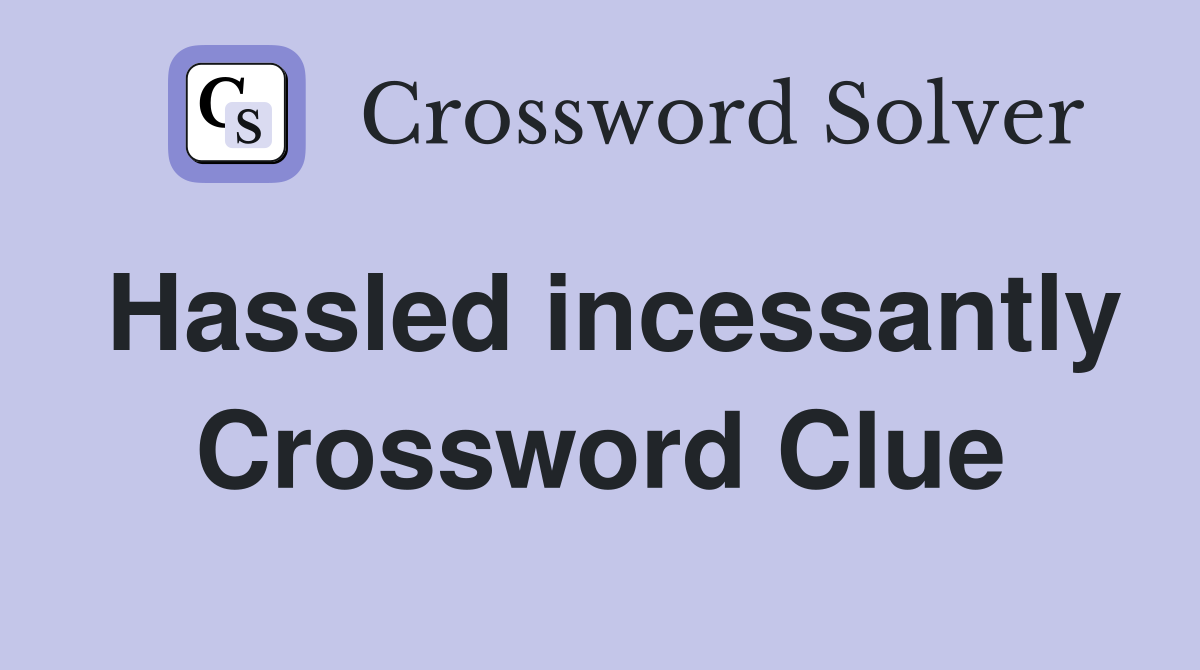 Hassled incessantly Crossword Clue