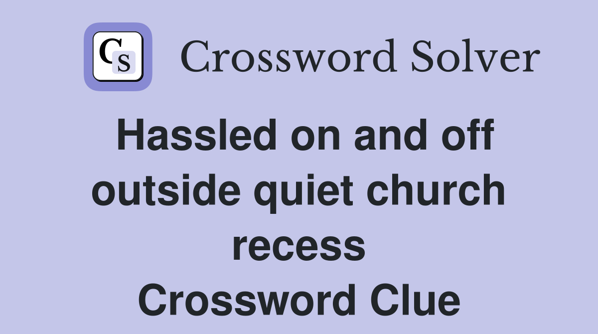 Hassled on and off outside quiet church recess Crossword Clue