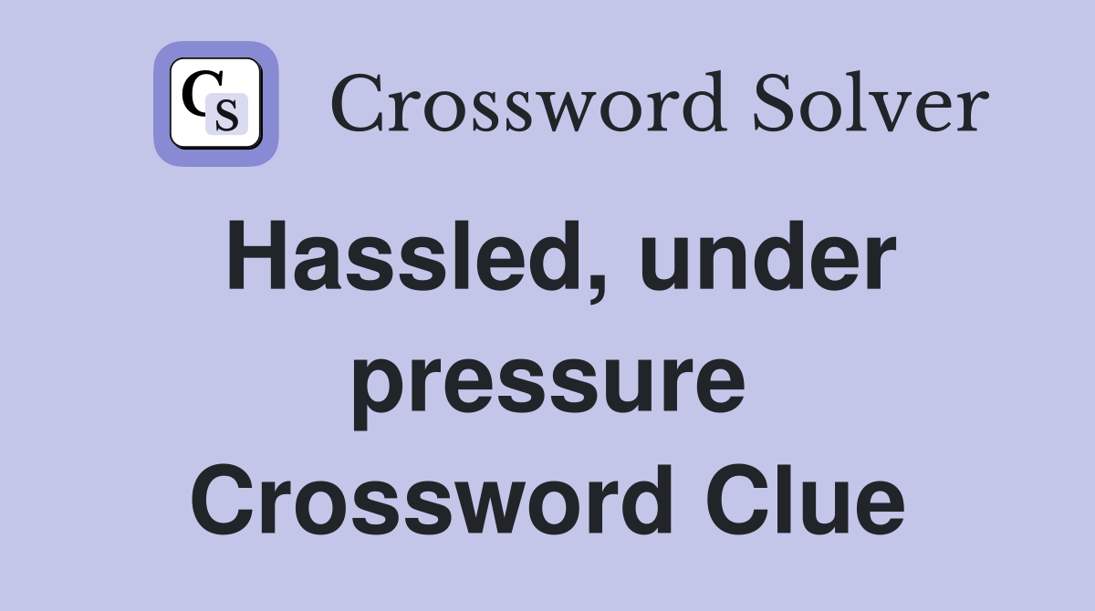 Hassled, under pressure Crossword Clue