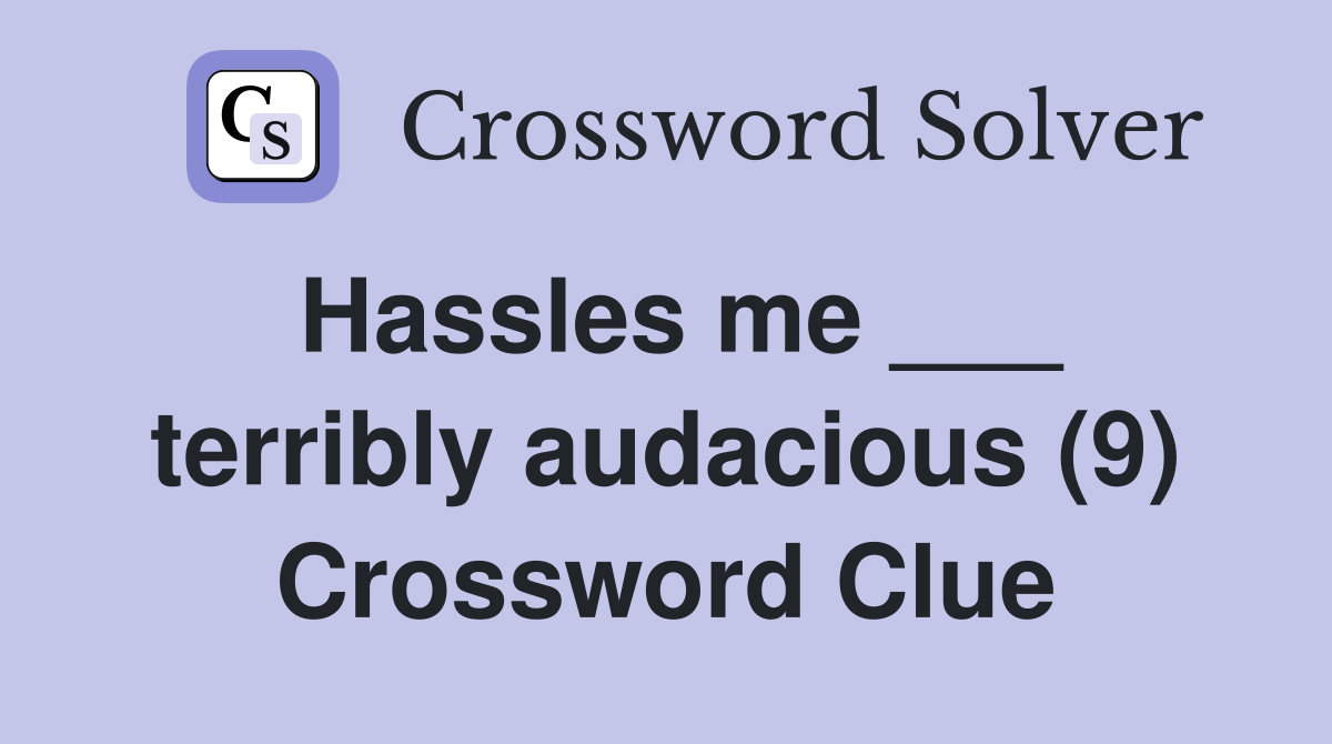 Hassles me ___ terribly audacious (9) Crossword Clue
