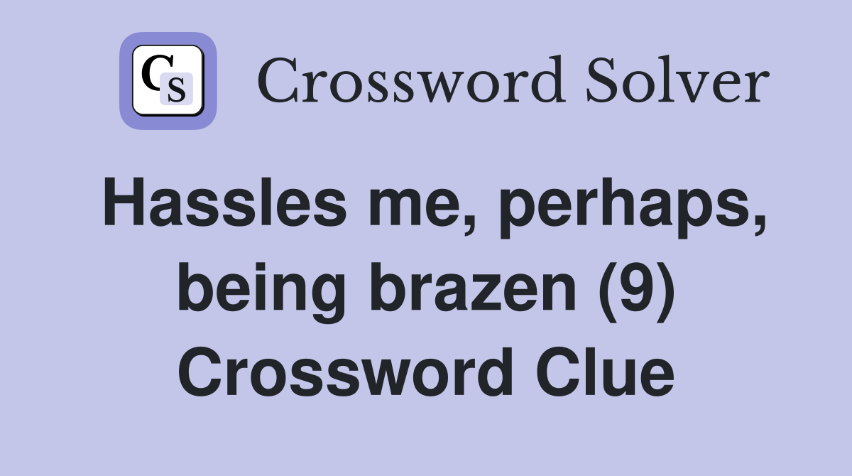 Hassles me, perhaps, being brazen (9) Crossword Clue