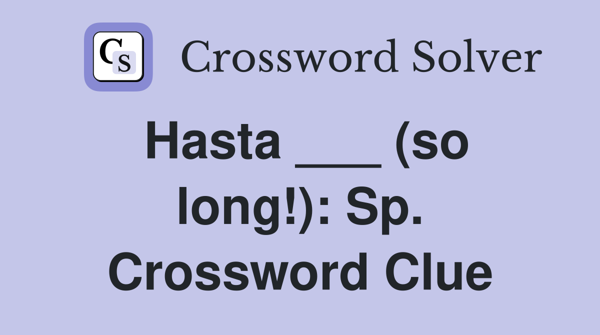 Hasta ___ (so long!): Sp. Crossword Clue