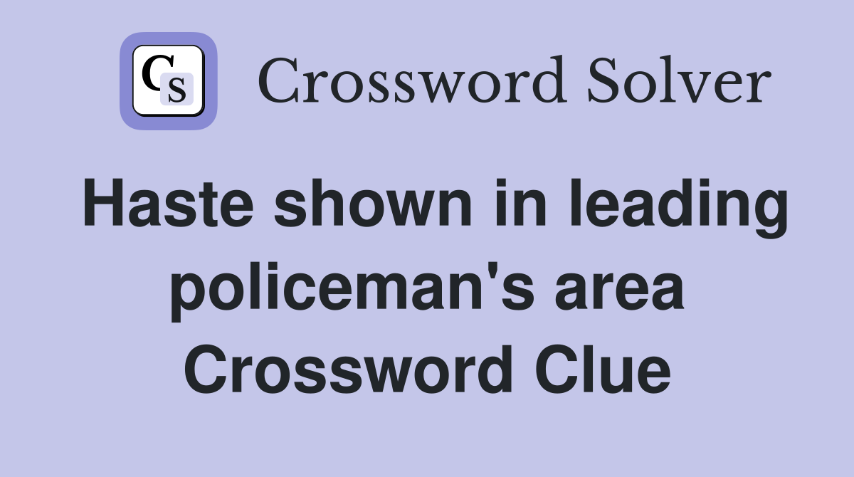Haste shown in leading policeman's area Crossword Clue