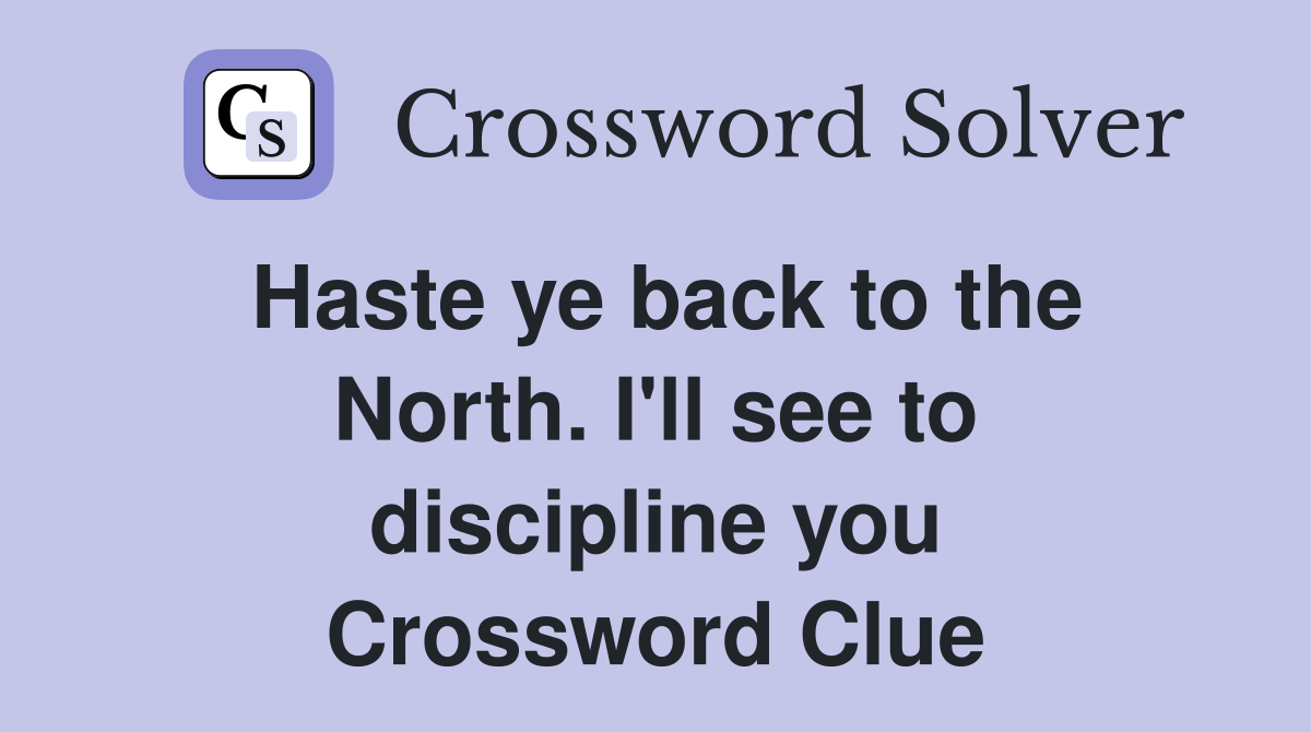 Haste ye back to the North. I'll see to discipline you Crossword Clue