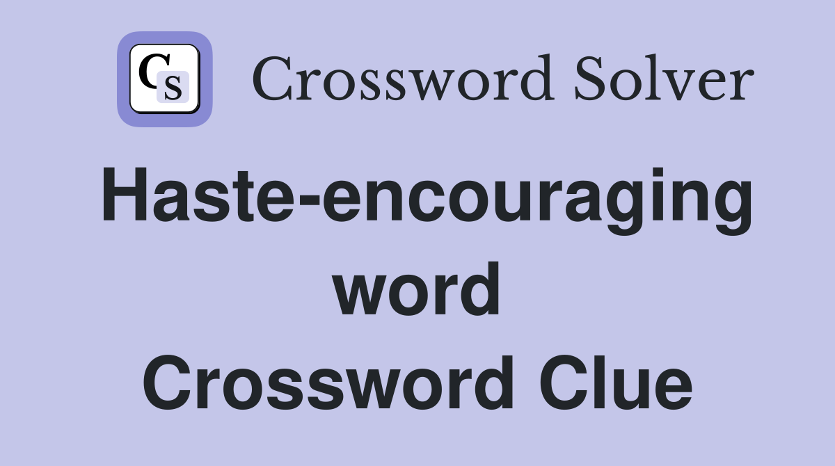 Haste-encouraging word Crossword Clue