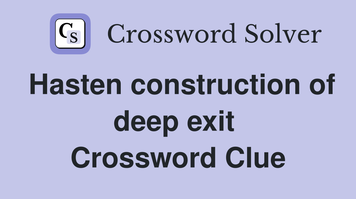 Hasten construction of deep exit  Crossword Clue