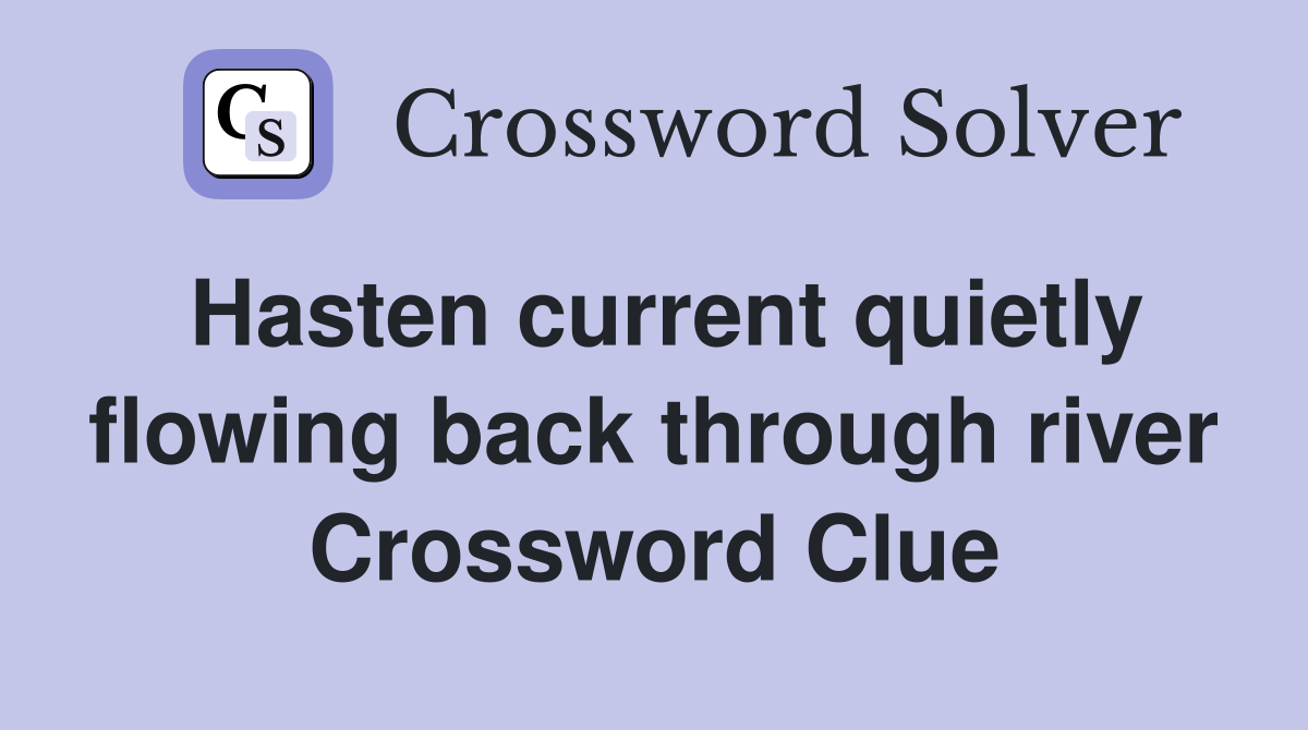 Hasten current quietly flowing back through river Crossword Clue