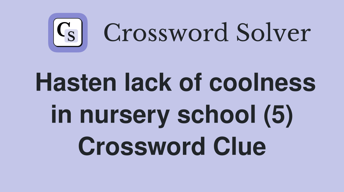 Hasten lack of coolness in nursery school (5) Crossword Clue