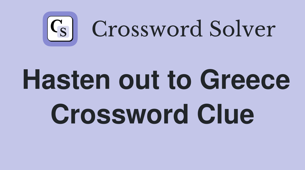 Hasten out to Greece Crossword Clue