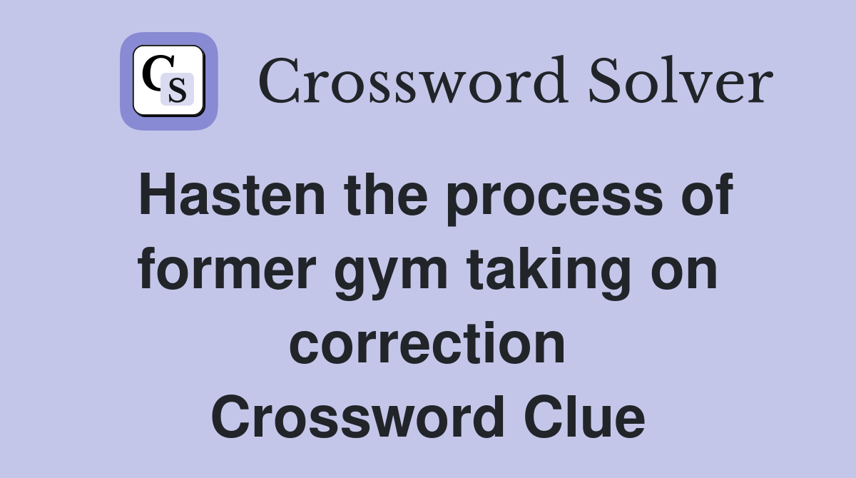 Hasten the process of former gym taking on correction Crossword Clue
