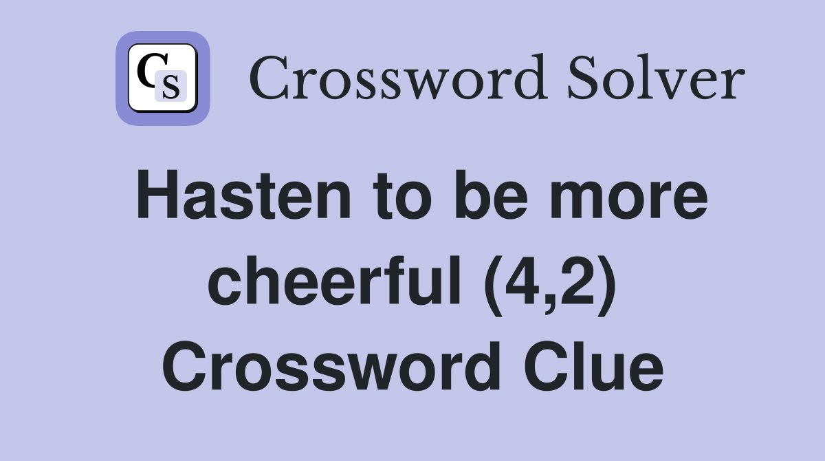 Hasten to be more cheerful (4,2) Crossword Clue