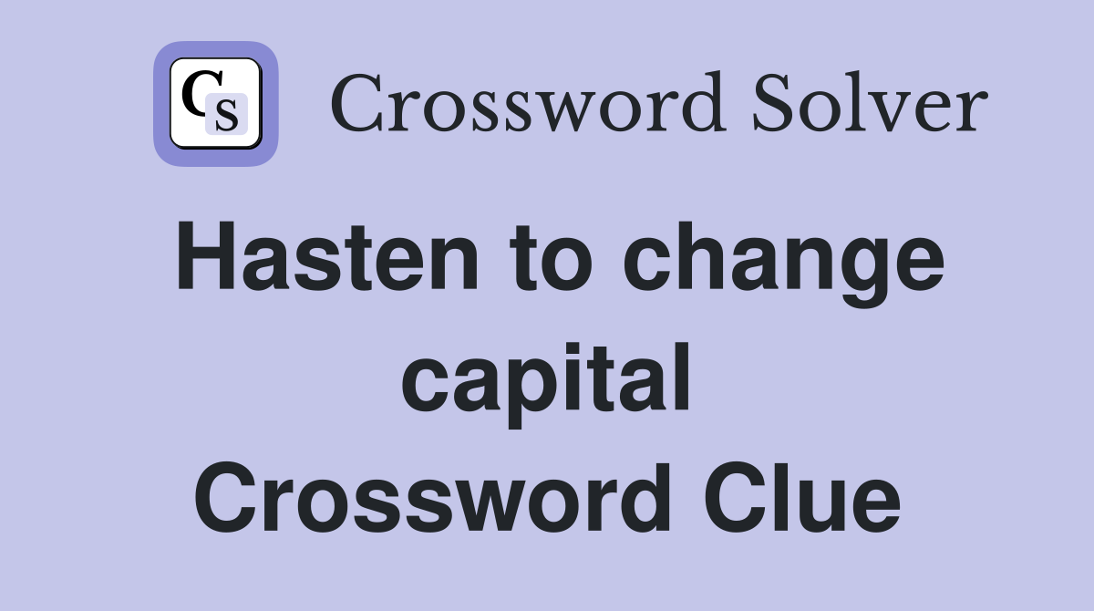 Hasten to change capital Crossword Clue