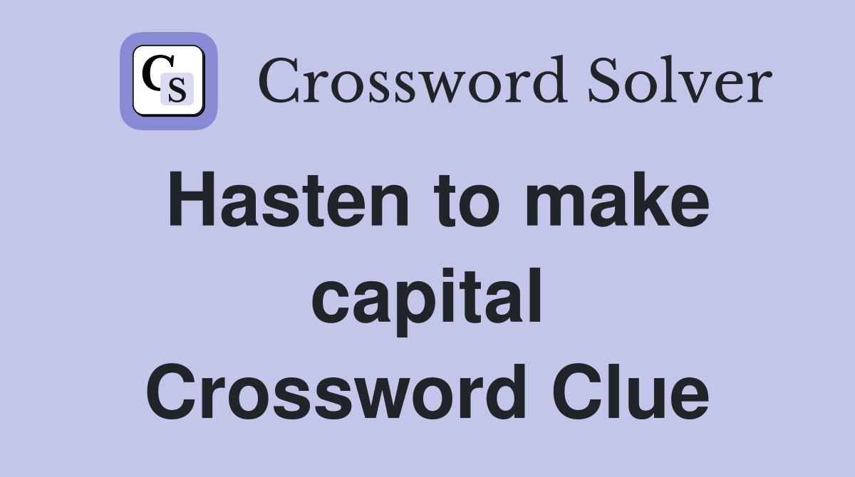 Hasten to make capital Crossword Clue