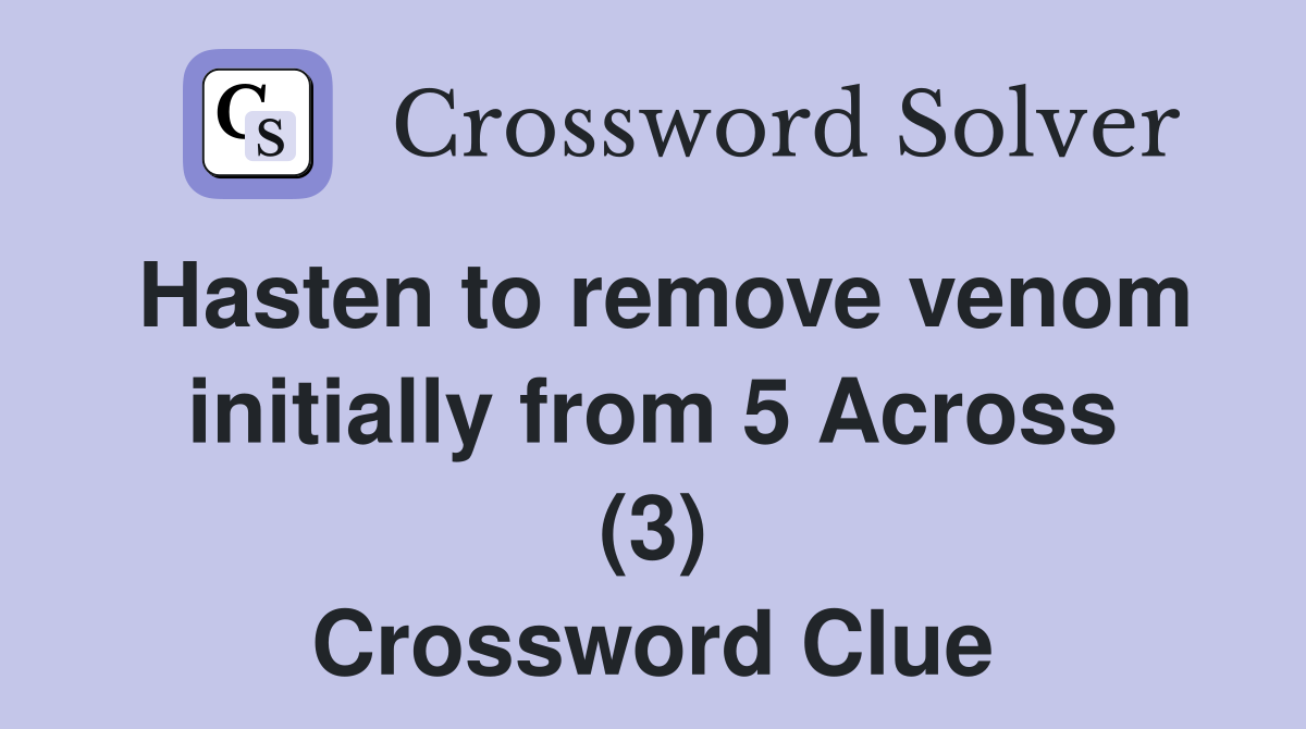 Hasten to remove venom initially from 5 Across (3) Crossword Clue