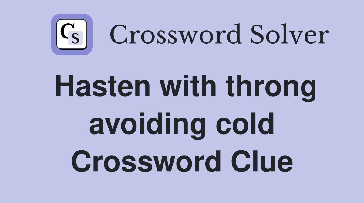 Hasten with throng avoiding cold Crossword Clue