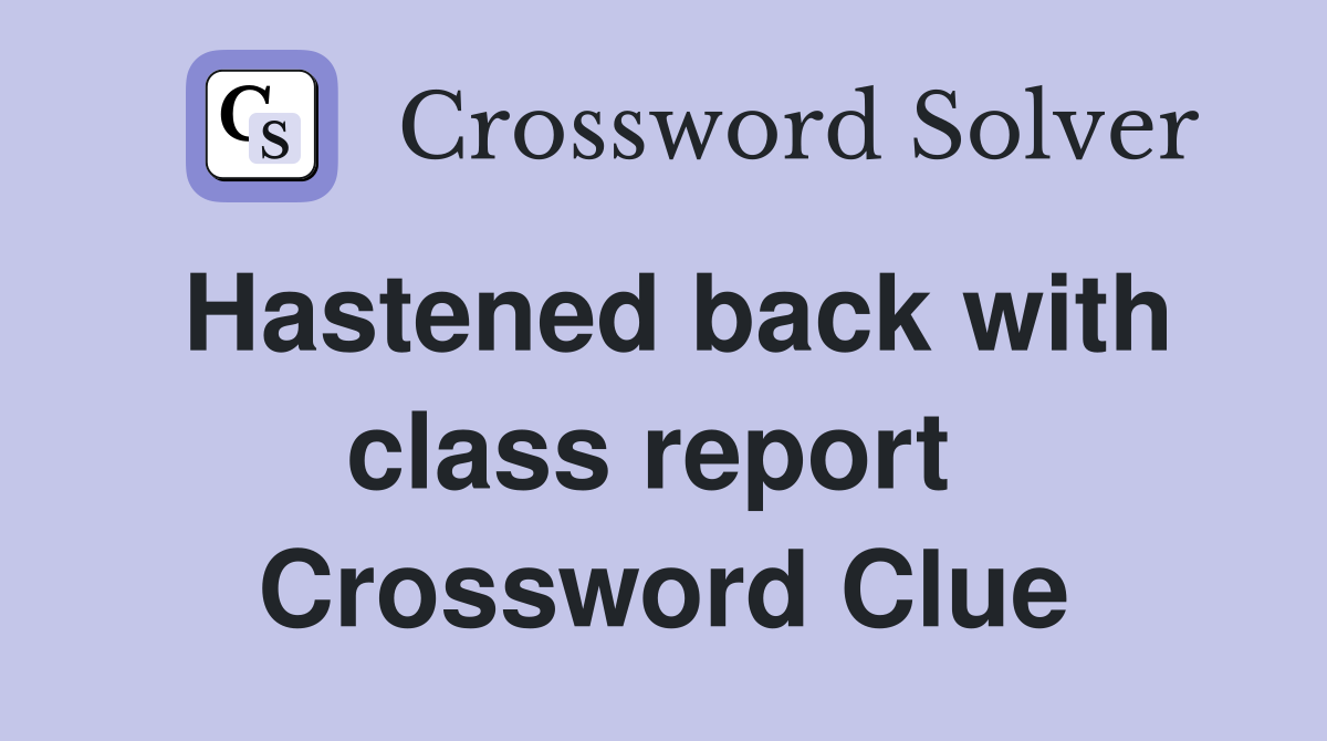 Hastened back with class report  Crossword Clue