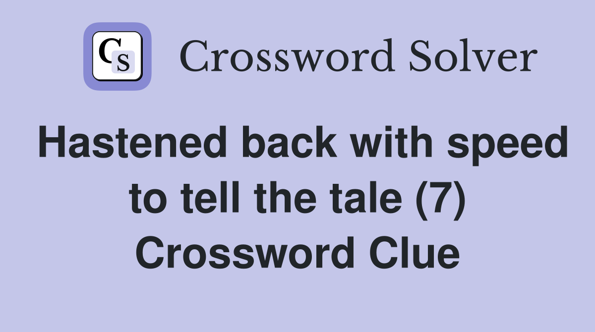 Hastened back with speed to tell the tale (7) Crossword Clue