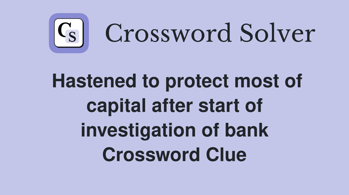 Hastened to protect most of capital after start of investigation of bank Crossword Clue