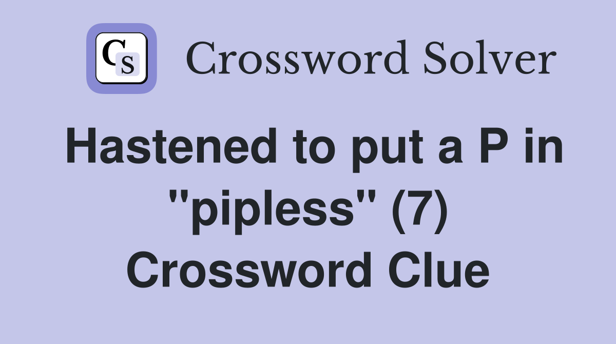 Hastened to put a P in "pipless" (7) Crossword Clue