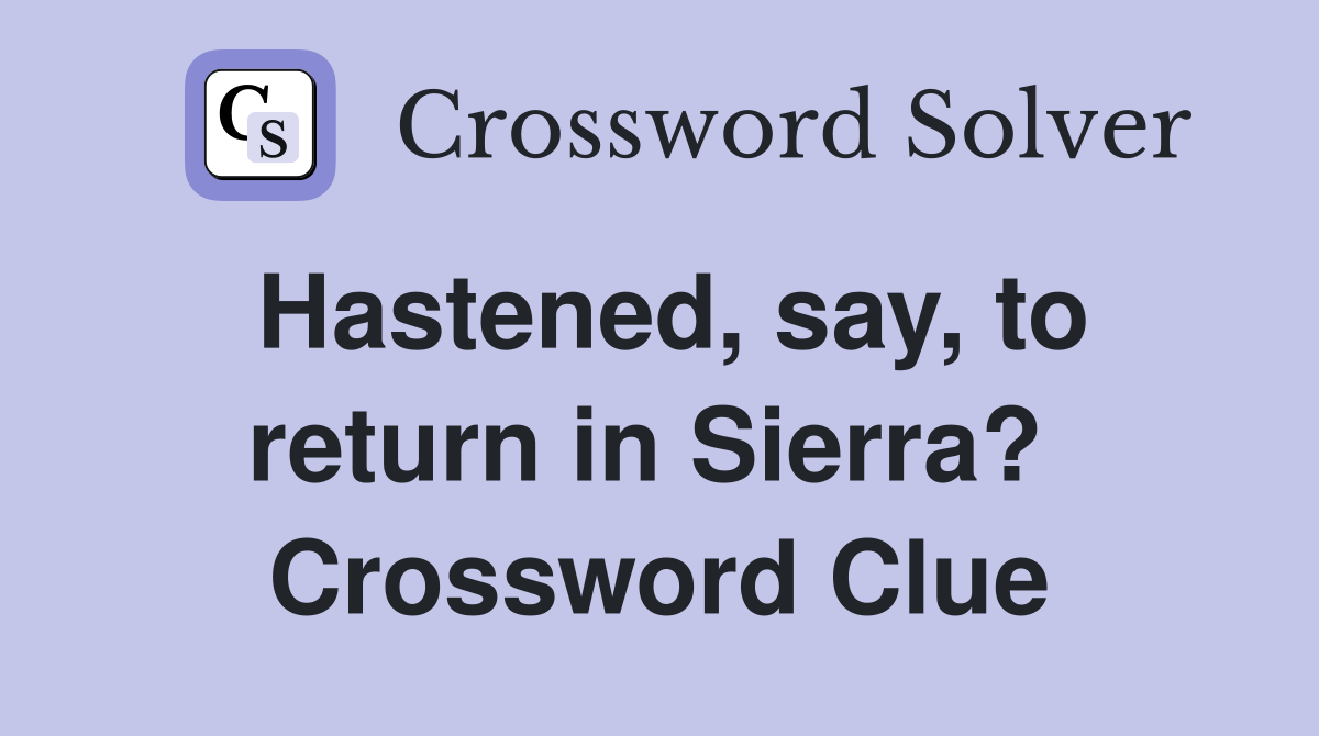 Hastened, say, to return in Sierra?  Crossword Clue