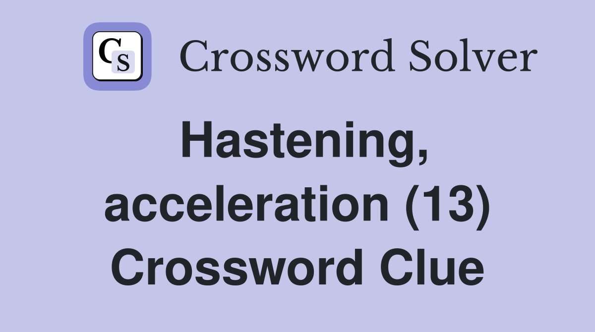 Hastening, acceleration (13) Crossword Clue