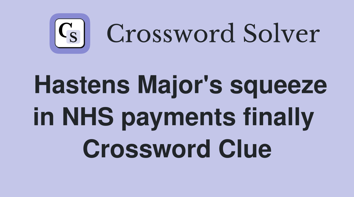 Hastens Major's squeeze in NHS payments finally  Crossword Clue