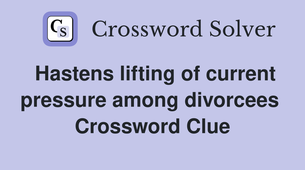 Hastens lifting of current pressure among divorcees  Crossword Clue