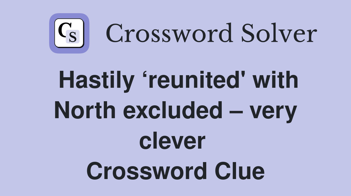 Hastily ‘reunited' with North excluded – very clever  Crossword Clue