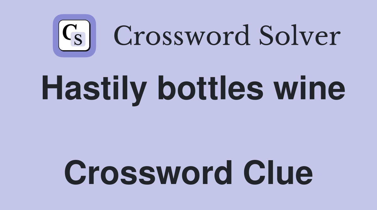 Hastily bottles wine  Crossword Clue